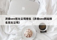 济南seo优化公司排名（济南seo网站排名优化公司）